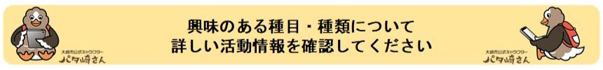 興味のある種目・種類について詳しい活動情報を確認してください